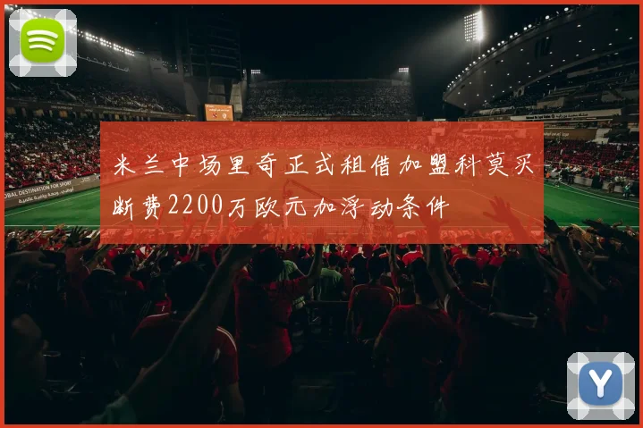 米兰中场里奇正式租借加盟科莫买断费2200万欧元加浮动条件