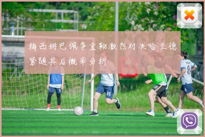 梅西姆巴佩争金靴激烈对决哈兰德紧随其后概率分析