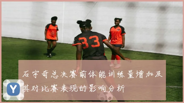 石宇奇总决赛前体能训练量增加及其对比赛表现的影响分析